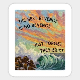 The Best Revenge is no Revenge. Just Forget They Exist Sticker